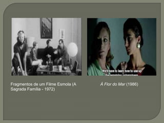 Fragmentos de um Filme Esmola (A   À Flor do Mar (1986)
Sagrada Família - 1972)
 