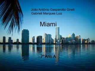 João Antônio Gasparotto Girelli
Gabrieli Marques Luiz
Miami
7°Ano A
 