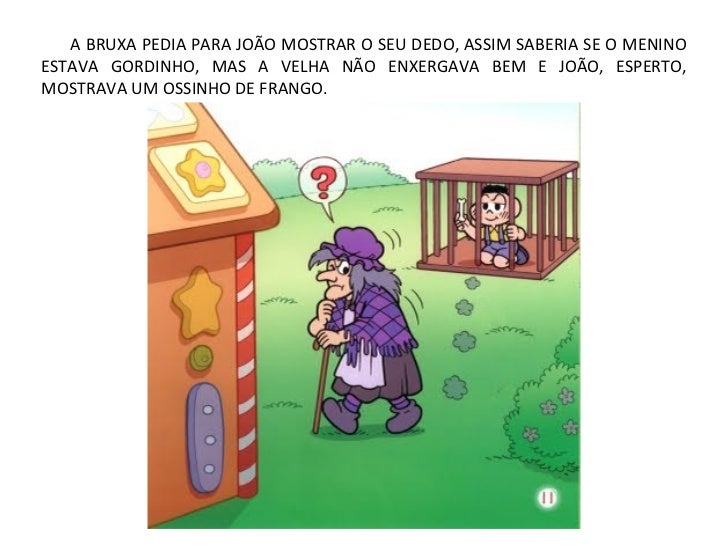 A BRUXA PEDIA PARA JOÃO MOSTRAR O SEU DEDO, ASSIM SABERIA SE O MENINOESTAVA GORDINHO, MAS A VELHA NÃO ENXERGAVA BEM E JOÃO...