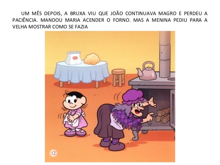 UM MÊS DEPOIS, A BRUXA VIU QUE JOÃO CONTINUAVA MAGRO E PERDEU APACIÊNCIA. MANDOU MARIA ACENDER O FORNO. MAS A MENINA PEDIU...