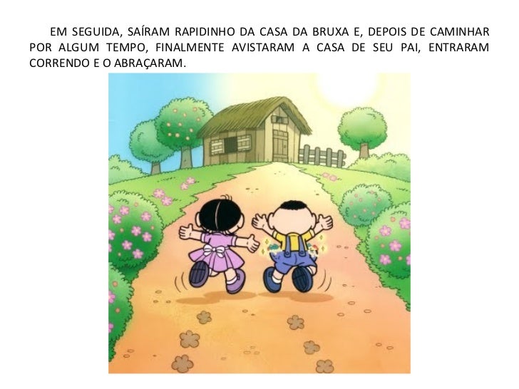 EM SEGUIDA, SAÍRAM RAPIDINHO DA CASA DA BRUXA E, DEPOIS DE CAMINHARPOR ALGUM TEMPO, FINALMENTE AVISTARAM A CASA DE SEU PAI...