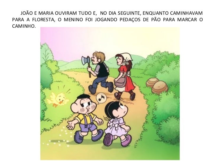 JOÃO E MARIA OUVIRAM TUDO E, NO DIA SEGUINTE, ENQUANTO CAMINHAVAMPARA A FLORESTA, O MENINO FOI JOGANDO PEDAÇOS DE PÃO PARA...