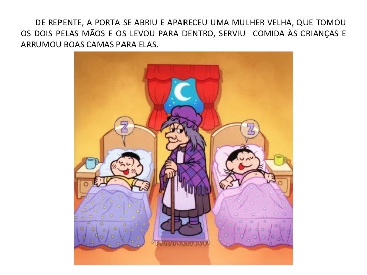 DE REPENTE, A PORTA SE ABRIU E APARECEU UMA MULHER VELHA, QUE TOMOUOS DOIS PELAS MÃOS E OS LEVOU PARA DENTRO, SERVIU COMID...