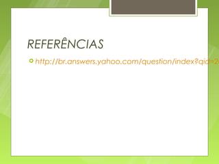 REFERÊNCIAS
 http://br.answers.yahoo.com/question/index?qid=20
 