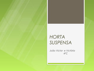 HORTA
SUSPENSA
João Victor e Victória
            4ºC
 