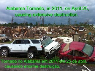 Alabama Tornado, in 2011, on April 25,Alabama Tornado, in 2011, on April 25,
causing extensive destruction.causing extensive destruction.
Tornado no Alabama em 2011 em 25 de abril,
causando enorme destruição.
 