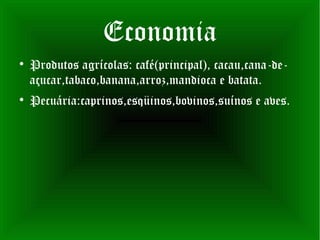 Economia

    Produtos agrícolas: café(principal), cacau,cana-de-
    açucar,tabaco,banana,arroz,mandioca e batata.

    Pecuária:caprinos,esqüinos,bovinos,suínos e aves.
 