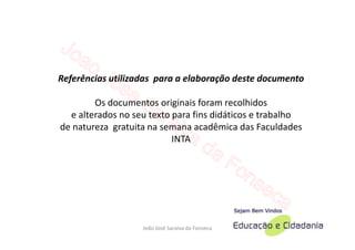 Referências utilizadas para a elaboração deste documento

        Os documentos originais foram recolhidos
  e alterados no seu texto para fins didáticos e trabalho
de natureza gratuita na semana acadêmica das Faculdades
                           INTA




                   João José Saraiva da Fonseca
 