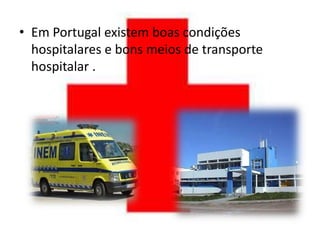 • Em Portugal existem boas condições
  hospitalares e bons meios de transporte
  hospitalar .
 
