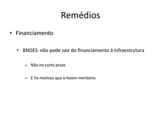 Remédios 
•Financiamento 
•BNDES: não pode sair do financiamento à infraestrutura 
–Não no curto prazo 
–E há motivos que o fazem meritório  