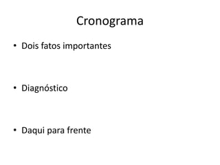 Cronograma 
•Dois fatos importantes 
•Diagnóstico 
•Daqui para frente  