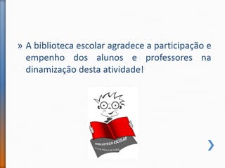 » A biblioteca escolar agradece a participação e
empenho dos alunos e professores na
dinamização desta atividade!
 
