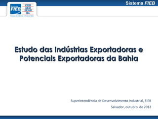 Estudo das Indústrias Exportadoras e
 Potenciais Exportadoras da Bahia




               Superintendência de Desenvolvimento Industrial, FIEB
                                         Salvador, outubro de 2012
 