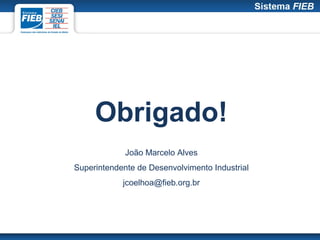 Obrigado!
             João Marcelo Alves
Superintendente de Desenvolvimento Industrial
            jcoelhoa@fieb.org.br
 