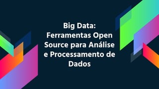 Big Data:
Ferramentas Open
Source para Análise
e Processamento de
Dados
 