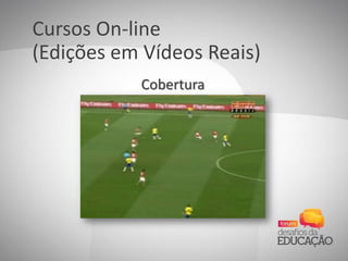 Cursos On-line
(Edições em Vídeos Reais)
Cobertura
 