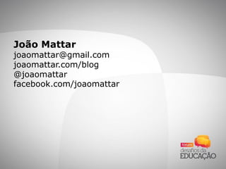 João Mattar
joaomattar@gmail.com
joaomattar.com/blog
@joaomattar
facebook.com/joaomattar
 