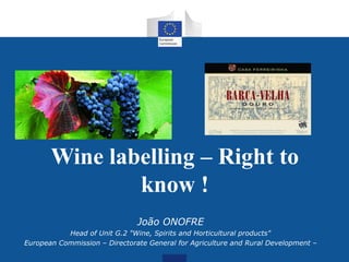 João ONOFRE
Head of Unit G.2 "Wine, Spirits and Horticultural products"
European Commission – Directorate General for Agriculture and Rural Development –
Wine labelling – Right to
know !
 