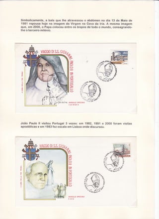 Simbolicarnenten bala que lhe atravessou o abdomen no dia '13 de Maio de
a
1981 repousa hoje na imagem da Virgem na Cova da lria. A mesma imagem
que, em 2000, o Papa colocou entre os bispos de todo o mundo, consagrandolhe o terceiro milénio.

:
o
I

J
J
U

"1*2

4
f

o

C OIM BR A

João Paulo ll visitou Portugal3 vezes: em 1982, 1991 e 2000 foram visitas
apostólicas em 1983fez escalaem Lisboaondediscursou.
e

DlS.S.
V|AGGl0 Gl0tt,
R

,ïf
i
rA ;

ANNULLO SPECIALE
F AR O

 