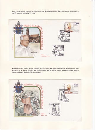 Em 14 de rnaio,visitou o Santuário de Nossa Senhora da Conceição,padroeira
de Pclrtugal,
em Vila Viçosa.

g
Õ
Õ

z

g

-(f

ô
;

Õ
-{
O

L

J

(t)

E

{

Õ

V JS IrA
A
vtLA vìcosA 14-5

Na manhã de 15 de maio, visitou o Santuáriode Nossa Senhora do Sameiro, em
Braga, e, à tarde, viajou de helicoptero até o Porto, onde presidiu uma missa
celebrada na Avenida dos Aliados.

VlAGGl0 Gl0tt,
DlS.S.

T-z
=
O
O
6)

>

O

V TS ITA
A
BRAGA
15.5

 