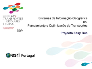 Sistemas de Informação Geográfica
                                     no
Planeamento e Optimização de Transportes

                      Projecto Easy Bus




                                     1
 