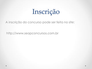 Inscrição 
A inscrição do concurso pode ser feita no site: 
http://www.seapconcursos.com.br 
 