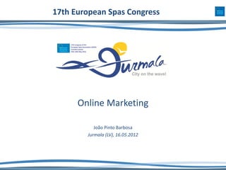 17th European Spas Congress




      Online Marketing

           João Pinto Barbosa
        Jurmala (LV), 16.05.2012
 