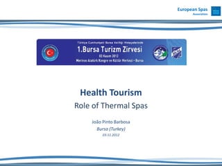 European Spas
                               Association




 Health Tourism
Role of Thermal Spas
    João Pinto Barbosa
      Bursa (Turkey)
         03.11.2012
 