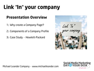 Link "In" your company
   Presentation Overview
   1) Why create a Company Page?
                                                   Link "In"
   2) Components of a Company Profile              your company
   3) Case Study – Hewlett-Packard




Michael Leander Company – www.michaelleander.com
 