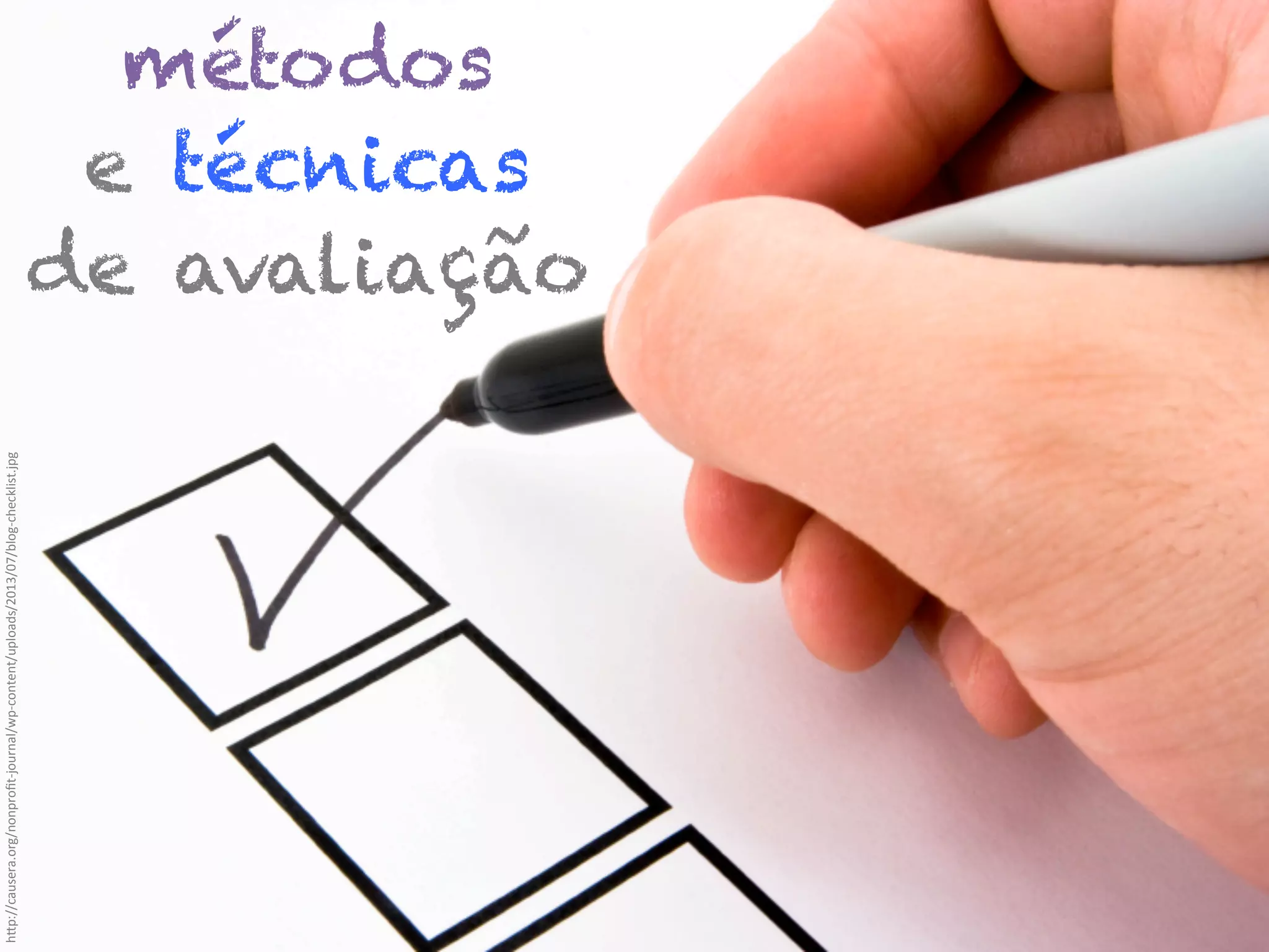 h"p://causera.org/nonproﬁt-­‐journal/wp-­‐content/uploads/2013/07/blog-­‐checklist.jpg	
  

métodos
e técnicas
de avaliação

 