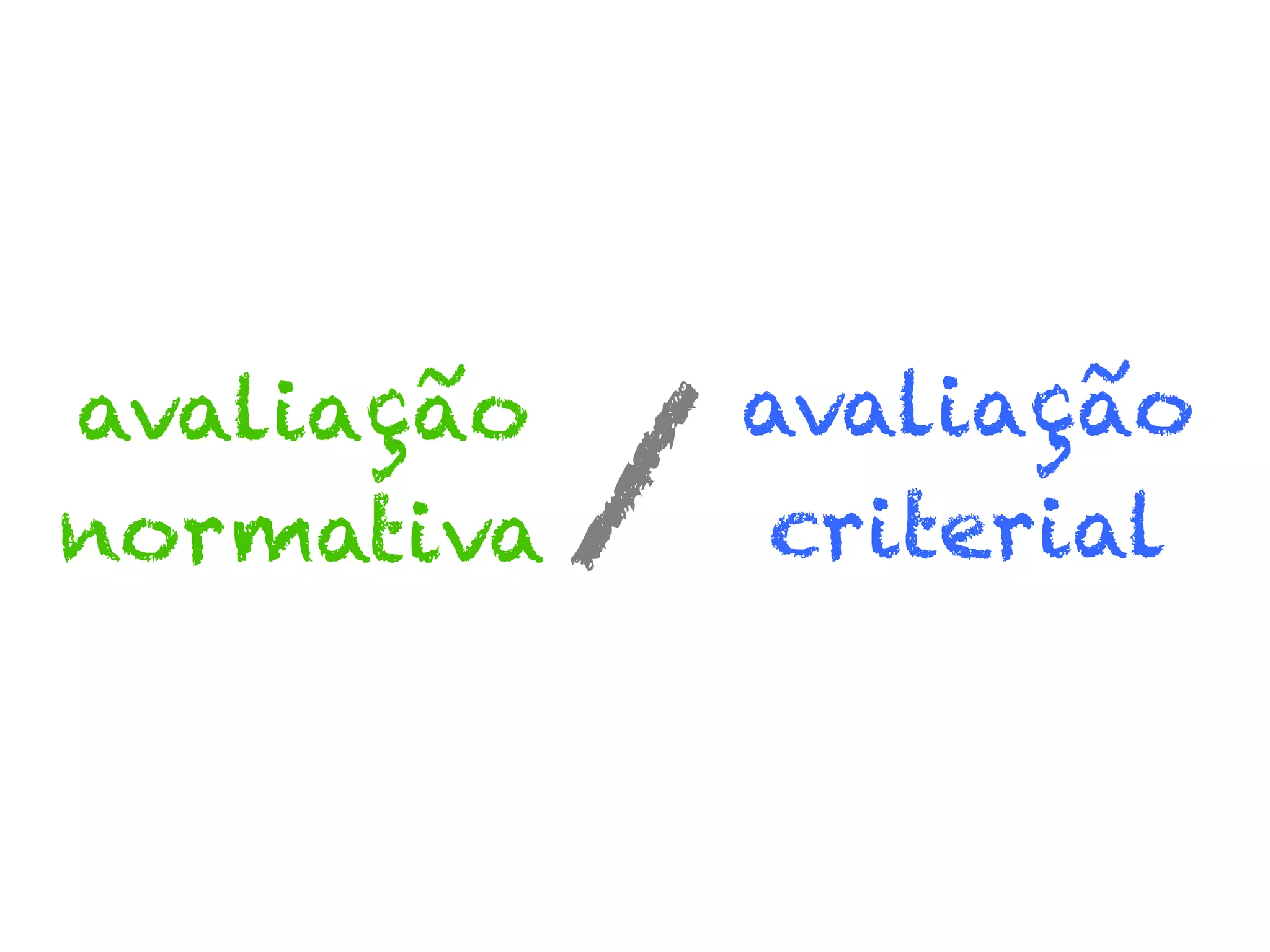 avaliação
normativa

/

avaliação
criterial

 