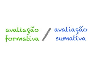avaliação
formativa

/

avaliação
sumativa

 