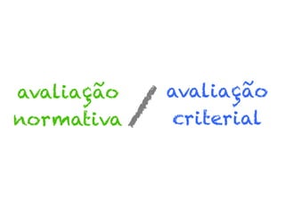 avaliação
normativa

/

avaliação
criterial

 