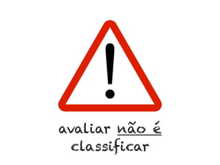 avaliar não é
classificar

	
  

 
