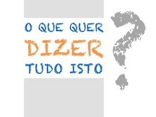 O QUE QUER

DIZER
TUDO ISTO

?	
  

 