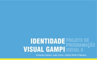 PROJETO DE
PROGRAMAÇÃO
VISUAL II
Amanda Lisboa, João Victor, Letícia Wolf e Fabiana
IDENTIDADE
VISUAL GAMPI
 