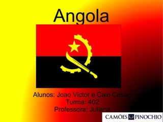 Angola
Alunos: Joao Victor e Caio César
Turma: 402
Professora: Juliana
 