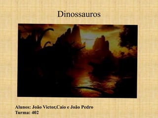 Dinossauros 
Alunos: João Victor,Caio e João Pedro 
Turma: 402 
 