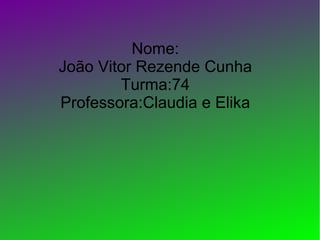 Nome:
João Vitor Rezende Cunha
        Turma:74
Professora:Claudia e Elika
 