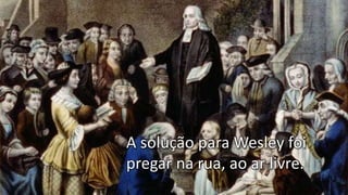 A solução para Wesley foi
pregar na rua, ao ar livre.
 