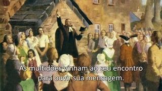 As multidões vinham ao seu encontro
para ouvir sua mensagem.
 