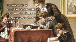 Suzana Wesley
ensinou pessoalmente
cada um dos filhos a
ler e escrever através
da Bíblia.
 