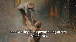 João Wesley em Epworth, Inglaterra
17/06/1703.
 