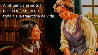 A influência espiritual
de sua mãe marcou
toda a sua trajetória de vida.
 
