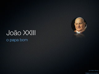 João XXIII
o papa bom




                   prof. Bento Oliveira

             Colégio do Amor de Deus
 