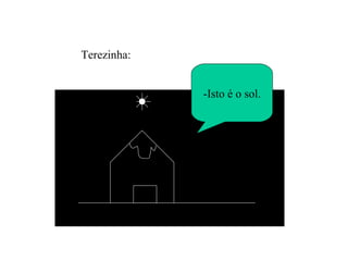 -Isto é o sol. Terezinha: 