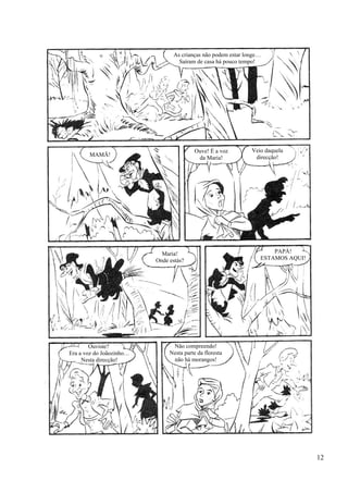 As crianças não podem estar longe…
Saíram de casa há pouco tempo!
MAMÃ!
Ouve! É a voz
da Maria!
Veio daquela
direcção!
Maria!
Onde estás?
PAPÁ!
ESTAMOS AQUI!
Ouviste?
Era a voz do Joãozinho…
Nesta direcção!
Não compreendo!
Nesta parte da floresta
não há morangos!
12
 
