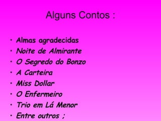 Alguns Contos : Almas agradecidas Noite de Almirante O Segredo do Bonzo A Carteira Miss Dollar O Enfermeiro Trio em Lá Menor Entre outros ; 