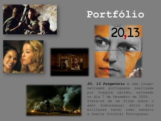 Portfólio20, 13 Purgatório é uma longa-metragem portuguesa realizada por Joaquim Leitão, estreado no dia 7 de Dezembro de 2006.Trata-se de um filme sobre o amor homossexual entre dois militares tendo como cenário a Guerra Colonial Portuguesa.