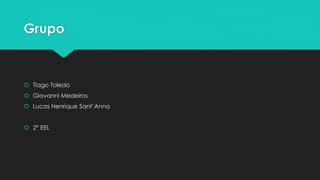 Grupo 
 Tiago Toledo 
 Giovanni Medeiros 
 Lucas Henrique Sant’Anna 
 2° EEL 
